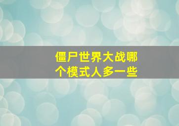 僵尸世界大战哪个模式人多一些