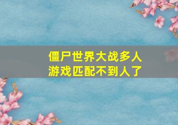 僵尸世界大战多人游戏匹配不到人了