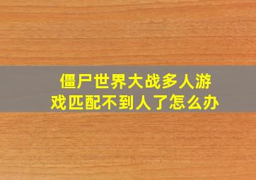 僵尸世界大战多人游戏匹配不到人了怎么办