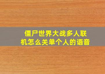 僵尸世界大战多人联机怎么关单个人的语音