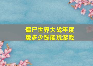 僵尸世界大战年度版多少钱能玩游戏