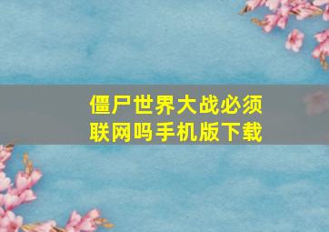 僵尸世界大战必须联网吗手机版下载