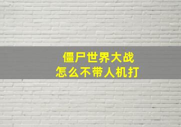 僵尸世界大战怎么不带人机打