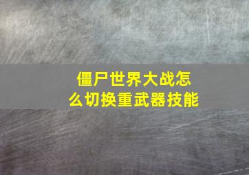 僵尸世界大战怎么切换重武器技能