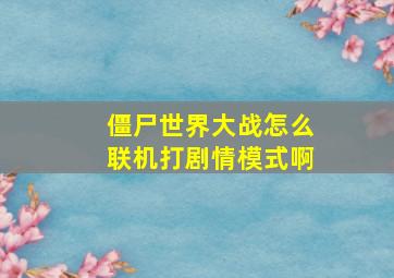 僵尸世界大战怎么联机打剧情模式啊