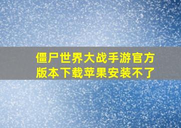 僵尸世界大战手游官方版本下载苹果安装不了