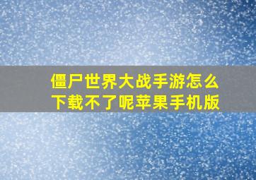 僵尸世界大战手游怎么下载不了呢苹果手机版