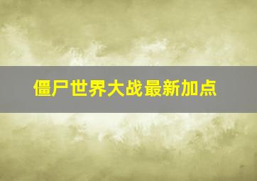 僵尸世界大战最新加点