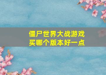 僵尸世界大战游戏买哪个版本好一点