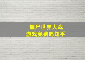 僵尸世界大战游戏免费吗知乎