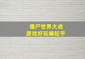 僵尸世界大战游戏好玩嘛知乎