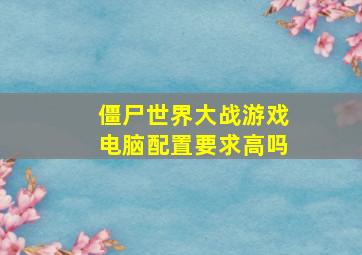 僵尸世界大战游戏电脑配置要求高吗