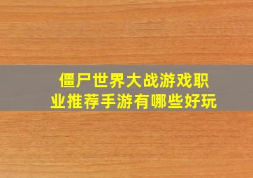 僵尸世界大战游戏职业推荐手游有哪些好玩