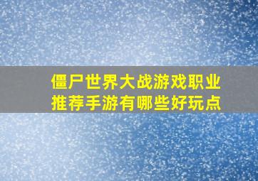 僵尸世界大战游戏职业推荐手游有哪些好玩点