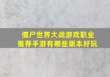 僵尸世界大战游戏职业推荐手游有哪些版本好玩