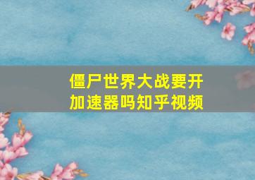 僵尸世界大战要开加速器吗知乎视频