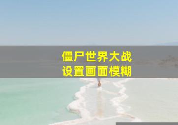 僵尸世界大战设置画面模糊