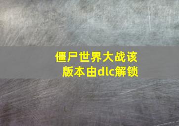 僵尸世界大战该版本由dlc解锁