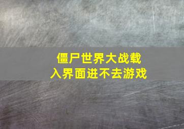 僵尸世界大战载入界面进不去游戏