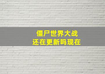 僵尸世界大战还在更新吗现在