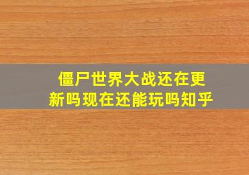 僵尸世界大战还在更新吗现在还能玩吗知乎