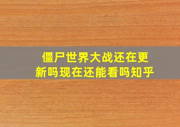 僵尸世界大战还在更新吗现在还能看吗知乎