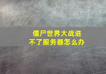 僵尸世界大战进不了服务器怎么办