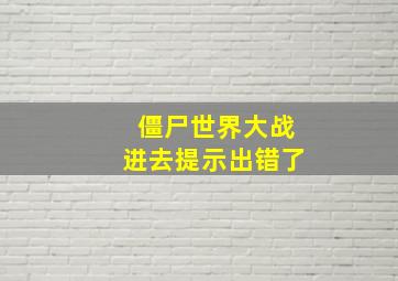 僵尸世界大战进去提示出错了