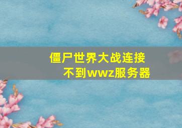 僵尸世界大战连接不到wwz服务器