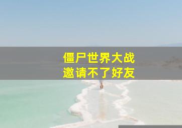 僵尸世界大战邀请不了好友