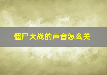 僵尸大战的声音怎么关