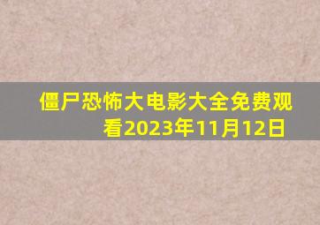 僵尸恐怖大电影大全免费观看2023年11月12日