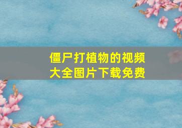 僵尸打植物的视频大全图片下载免费