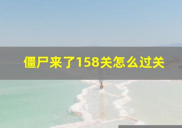 僵尸来了158关怎么过关