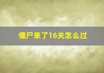 僵尸来了16关怎么过