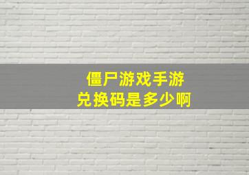 僵尸游戏手游兑换码是多少啊