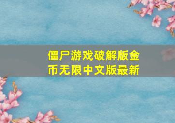 僵尸游戏破解版金币无限中文版最新