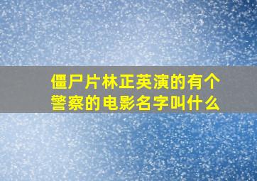 僵尸片林正英演的有个警察的电影名字叫什么