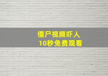 僵尸视频吓人10秒免费观看