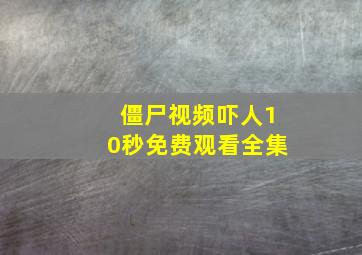 僵尸视频吓人10秒免费观看全集