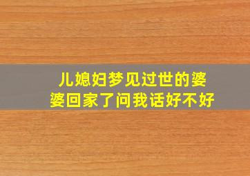 儿媳妇梦见过世的婆婆回家了问我话好不好