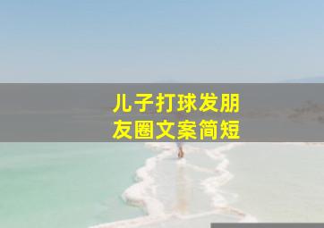 儿子打球发朋友圈文案简短