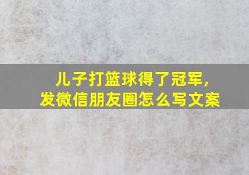 儿子打篮球得了冠军,发微信朋友圈怎么写文案