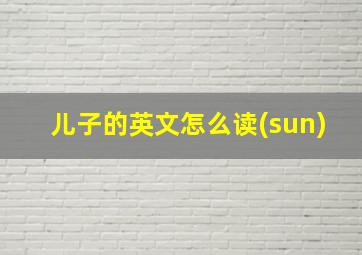 儿子的英文怎么读(sun)