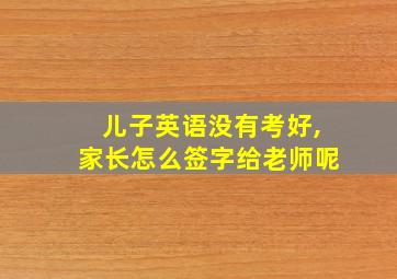 儿子英语没有考好,家长怎么签字给老师呢