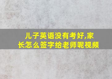 儿子英语没有考好,家长怎么签字给老师呢视频