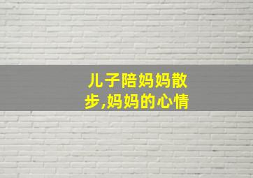 儿子陪妈妈散步,妈妈的心情