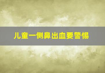 儿童一侧鼻出血要警惕