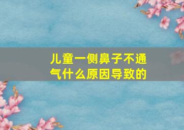 儿童一侧鼻子不通气什么原因导致的