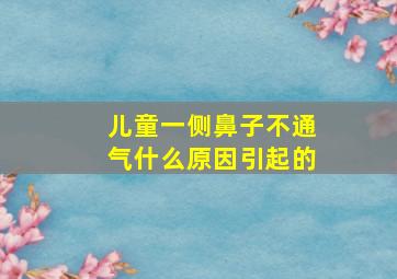 儿童一侧鼻子不通气什么原因引起的